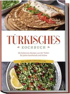 Türkisches Kochbuch: Die leckersten Rezepte aus der Türkei für jeden Geschmack und Anlass - inkl. Desserts, Aufstrichen & Dips