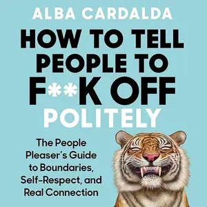 How to Tell People to F**k Off Politely: The People Pleasers Guide to Boundaries, Self-Respect, and Real Connection [Audiobook]