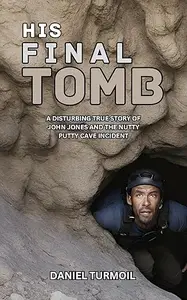 His Final Tomb: A Disturbing True Story of John Jones And The Nutty Putty Cave Incident