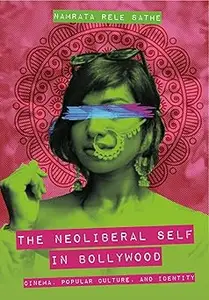 The Neoliberal Self in Bollywood: Cinema, Popular Culture, and Identity