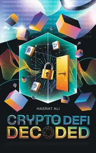 Crypto and DeFi Decoded: Mastering the Future of Money Through Blockchain, Cryptocurrency, NFTs, and Decentralized Finance