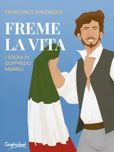 Freme la vita. I sogni di Goffredo Mameli - Francesco Randazzo