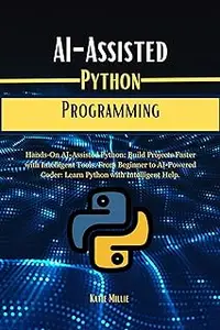 AI-Assisted Python Programming: Hands-On AI-Assisted Python: Build Projects Faster with Intelligent Tools