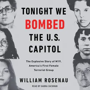 Tonight We Bombed the U.S. Capitol: The Explosive Story of M19, America's First Female Terrorist Group [Audiobook] (Repost)