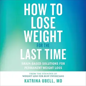 How to Lose Weight for the Last Time: Brain-Based Solutions for Permanent Weight Loss [Audiobook]