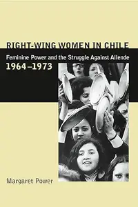 Right-Wing Women in Chile: Feminine Power and the Struggle Against Allende, 1964–1973