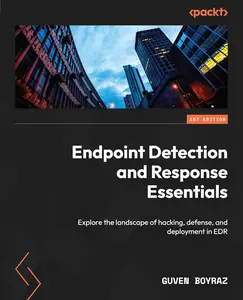 Endpoint Detection and Response Essentials: Explore the landscape of hacking, defense, and deployment in EDR