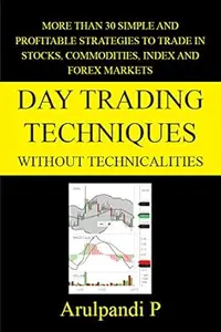Day Trading Techniques Without Technicalities: More than 30 Simple and Profitable Techniques