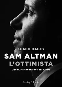 Sam Altman l'ottimista. OpenAI e l'invenzione del futuro - Keach Hagey