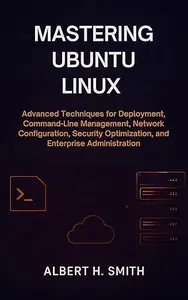 Mastering Ubuntu Linux: Advanced Techniques for Ubuntu Deployment, Command-Line Management, Network Configuration, Security