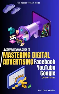 MASTERING DIGITAL ADVERTISING: A Comprehensive Guide to Facebook, YouTube and Google Ads