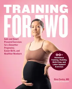 Training for Two: Safe and Smart Prenatal Exercises for a Smoother Pregnancy, Easier Birth, and Healthier Newborn