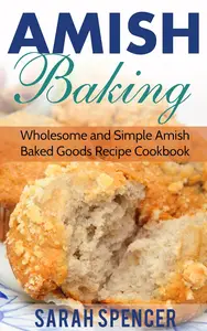 Amish Baking: Wholesome and Simple Amish Baked Goods Recipes Cookbook