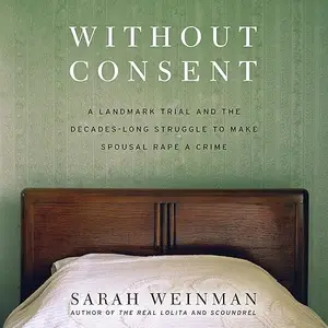 Without Consent: A Landmark Trial and the Decades-Long Struggle to Make Spousal Rape a Crime [Audiobook]