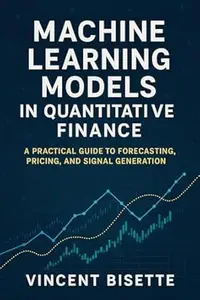 Machine Learning Models in Quantitative Finance: A Practical Guide to Forecasting, Pricing, and Signal Generation