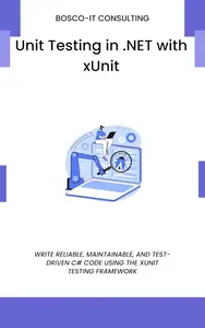 Unit Testing in .NET with xUnit: Write Reliable, Maintainable, and Test-Driven C# Code Using the xUnit Testing Framework
