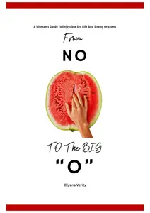 From NO To The Big "O": A Woman's Guide To Enjoyable Sex Life And Strong Orgasms