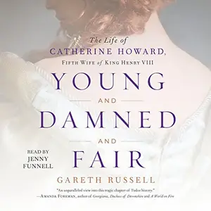 Young and Damned and Fair: The Life of Catherine Howard, Fifth Wife of King Henry VIII [Audiobook]