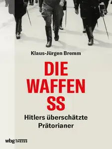 Die Waffen-SS: Hitlers überschätzte Prätorianer - Klaus-Jürgen Bremm