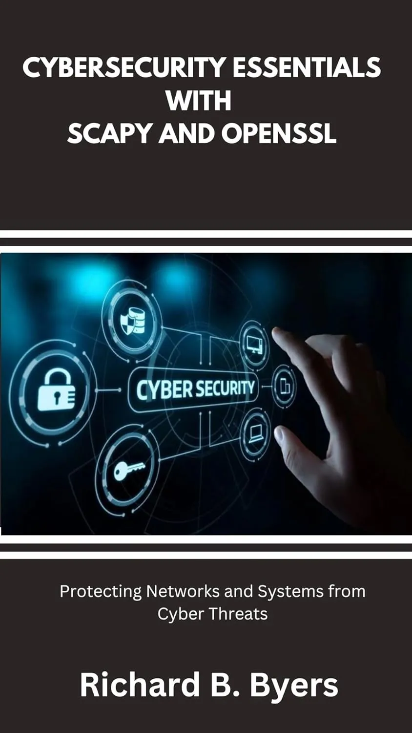 CYBERSECURITY ESSENTIALS WITH SCAPY AND OPENSSL: Protecting Networks and Systems from Cyber Threats