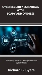 CYBERSECURITY ESSENTIALS WITH SCAPY AND OPENSSL: Protecting Networks and Systems from Cyber Threats