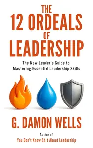 The 12 Ordeals of Leadership: The New Leader's Guide to Mastering Essential Leadership Skills