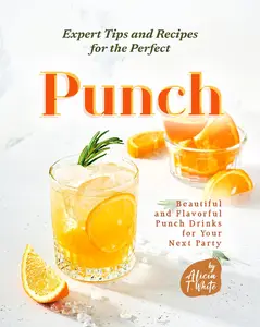 Expert Tips and Recipes for the Perfect Punch: Beautiful and Flavorful Punch Drinks for Your Next Party