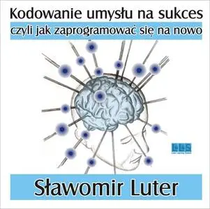 «Kodowanie umysłu na sukces» by Sławomir Luter