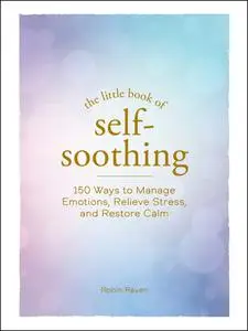 The Little Book of Self-Soothing: 150 Ways to Manage Emotions, Relieve Stress, and Restore Calm (The Little Book of)