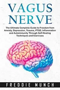 Vagus Nerve: The Ultimate Complete Guide to Freedom From Anxiety, Depression