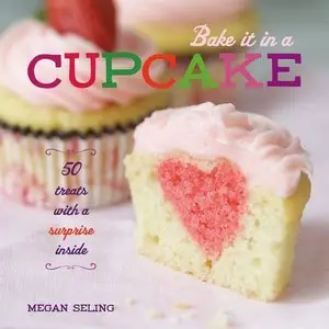 Bake It in a Cupcake: 50 Treats with a Surprise Inside (Repost)