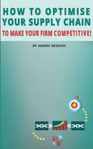 «How to Optimise Your Supply Chain to Make Your Firm Competitive» by Andrei Besedin