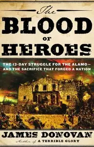 The Blood of Heroes: The 13-Day Struggle for the Alamo--and the Sacrifice That Forged a Nation (repost)