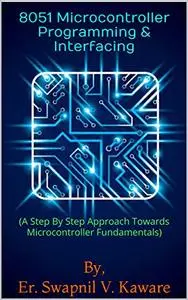 8051 Microcontroller Programming & Interfacing: A Step By Step Approach Towards Microcontroller Fundamentals