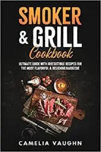 SMOKER & GRILL Cookbook: Ultimate Guide with Irresistible Recipes for the Most Flavorful & Delicious Barbecue