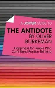 «A Joosr Guide to... The Antidote by Oliver Burkeman» by Joosr