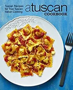 A Tuscan Cookbook: Tuscan Recipes for True Tuscan Italian Cooking (2nd Edition)