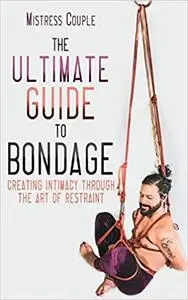 The Ultimate Guide to Bondage: Creating Intimacy through the Art of Restraint