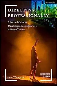 Directing Professionally: A Practical Guide to Developing a Successful Career in Today’s Theatre