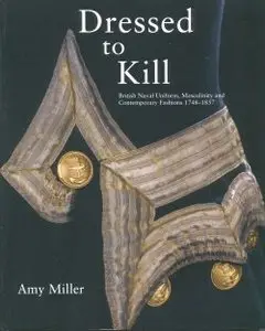 Dressed to Kill - British Naval Uniforms, Masculinity and Contemporary Fashions 1748-1857 - Miller (2007)