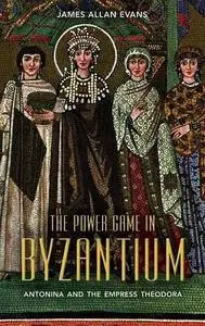 The Power Game in Byzantium: Antonina and the Empress Theodora