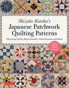 Shizuko Kuroha's Japanese Patchwork Quilting Patterns: Charming Quilts, Bags, Pouches, Table Runners and More