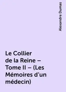 «Le Collier de la Reine – Tome II – (Les Mémoires d'un médecin)» by Alexandre Dumas