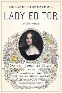 Lady Editor: Sarah Josepha Hale and the Making of the Modern American Woman