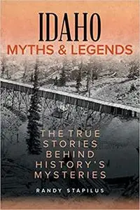 Idaho Myths and Legends: The True Stories Behind History's Mysteries