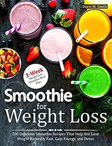 Smoothie for Weight Loss: 200 Delicious Smoothie Recipes That Help You Lose Weight Naturally Fast, Gain energy, and Detox