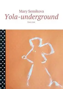 «Yola-underground. Fairy tale» by Mary Semikova