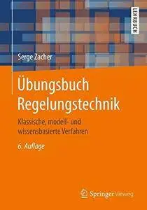 Übungsbuch Regelungstechnik: Klassische, modell- und wissensbasierte Verfahren