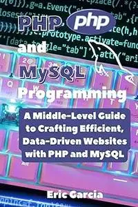 PHP and MySQL Programming: A Middle-Level Guide to Crafting Efficient, Data-Driven Websites with PHP and MySQL