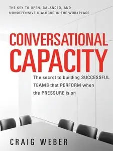 Conversational Capacity: The Secret to Building Successful Teams That Perform When the Pressure Is On